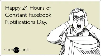 Happy 24 hours of constant Facebook Notifications Day