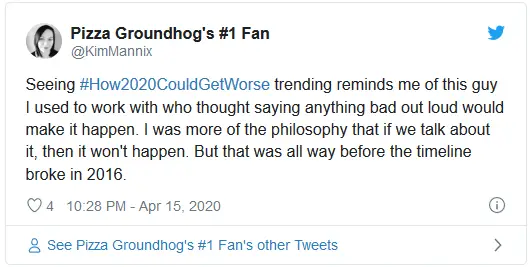 Seeing #How2020CouldGetWorse trending reminds me of this guy I used to work with who thought saying anything bad out loud would make it happen. I was more of the philosophy that if we talk about it, then it won't happen. But that was all way before the timeline broke in 2016.