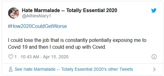 #How2020CouldGetWorse I could lose the job that is constantly potentially exposing me to Covid 19 and then I could end up with Covid.