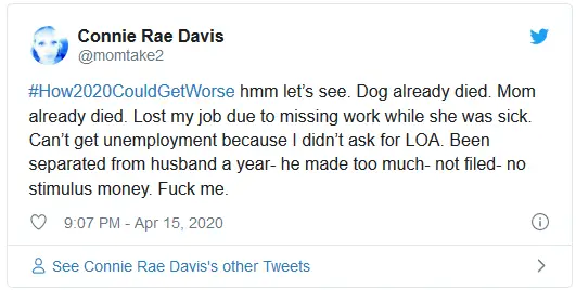 #How2020CouldGetWorse hmm let’s see. Dog already died. Mom already died. Lost my job due to missing work while she was sick. Can’t get unemployment because I didn’t ask for LOA. Been separated from husband a year- he made too much- not filed- no stimulus money. Fuck me.