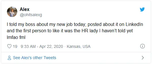 I told my boss about my new job today; posted about it on LinkedIn and the first person to like it was the HR lady I haven’t told yet lmfao fml